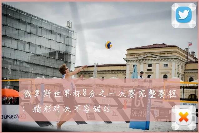 俄罗斯世界杯8分之一决赛完整赛程：精彩对决不容错过