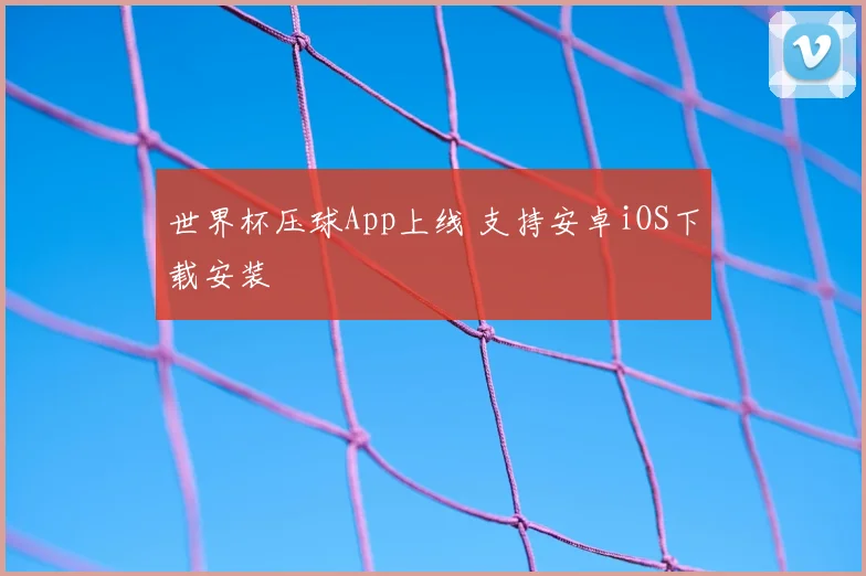 世界杯压球App上线 支持安卓iOS下载安装