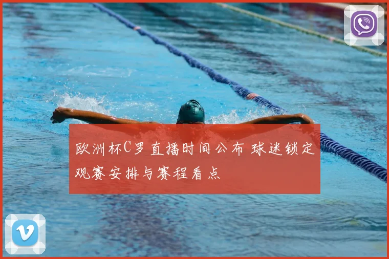 欧洲杯C罗直播时间公布 球迷锁定观赛安排与赛程看点