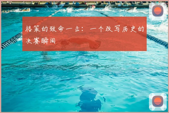 格策的致命一击：一个改写历史的决赛瞬间