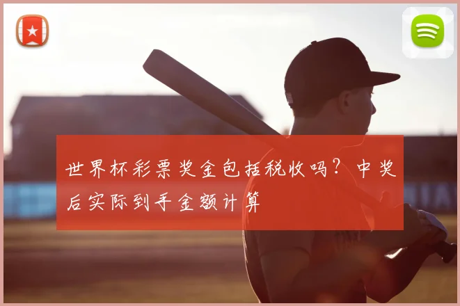 世界杯彩票奖金包括税收吗？中奖后实际到手金额计算