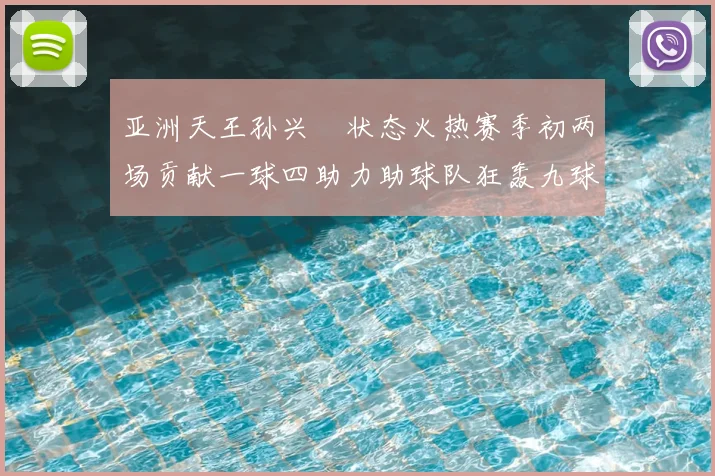 亚洲天王孙兴慜状态火热赛季初两场贡献一球四助力助球队狂轰九球