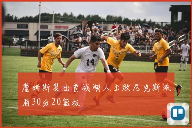 詹姆斯复出首战湖人击败尼克斯浓眉30分20篮板