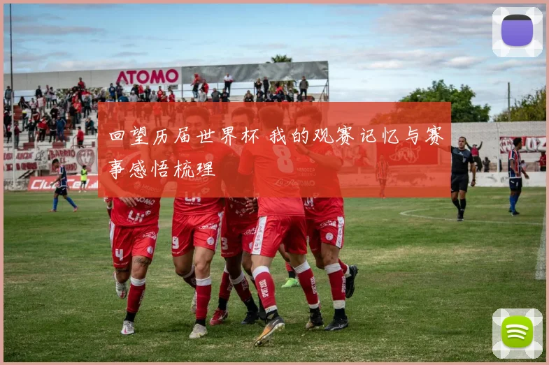 回望历届世界杯 我的观赛记忆与赛事感悟梳理