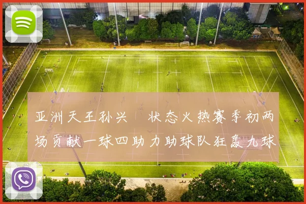 亚洲天王孙兴慜状态火热赛季初两场贡献一球四助力助球队狂轰九球