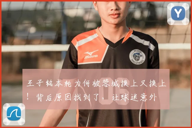 王子铭本轮为何被蓉城换上又换上！背后原因找到了，让球迷意外