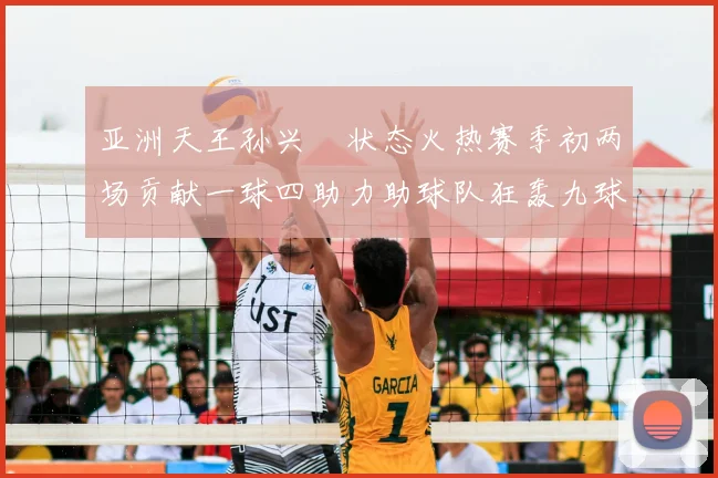 亚洲天王孙兴慜状态火热赛季初两场贡献一球四助力助球队狂轰九球
