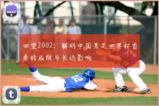 回望2002：解码中国男足世界杯首秀的成败与长远影响