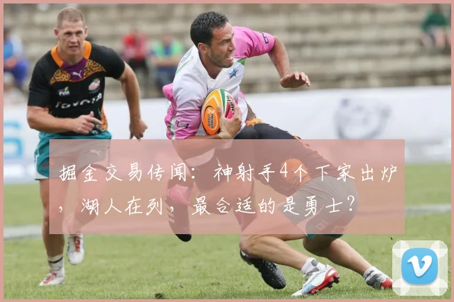 掘金交易传闻：神射手4个下家出炉，湖人在列，最合适的是勇士？