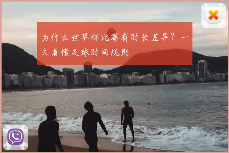 为什么世界杯比赛有时长差异？一文看懂足球时间规则