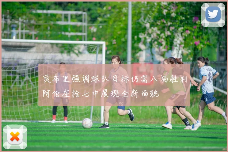 莫布里强调球队目标仍需八场胜利阿伦在抢七中展现全新面貌