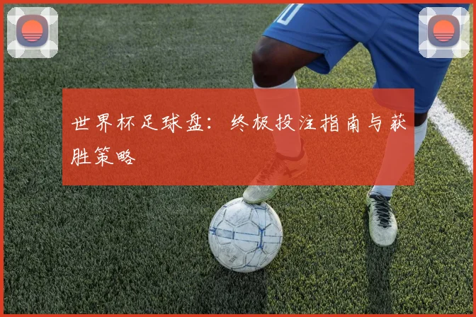 世界杯足球盘：终极投注指南与获胜策略