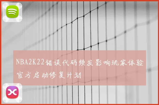 NBA2K22错误代码频发影响玩家体验官方启动修复计划