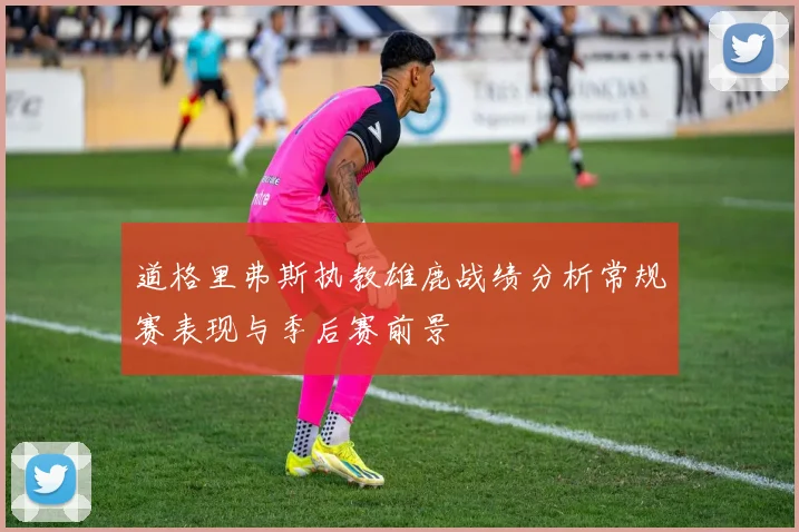 道格里弗斯执教雄鹿战绩分析常规赛表现与季后赛前景