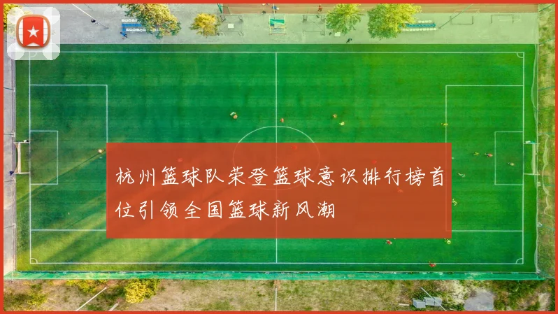 杭州篮球队荣登篮球意识排行榜首位引领全国篮球新风潮