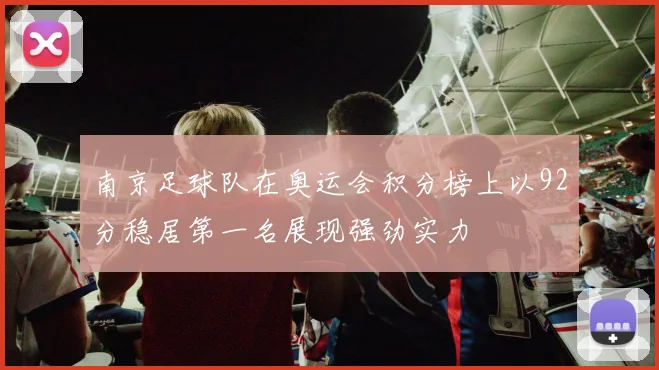 南京足球队在奥运会积分榜上以92分稳居第一名展现强劲实力