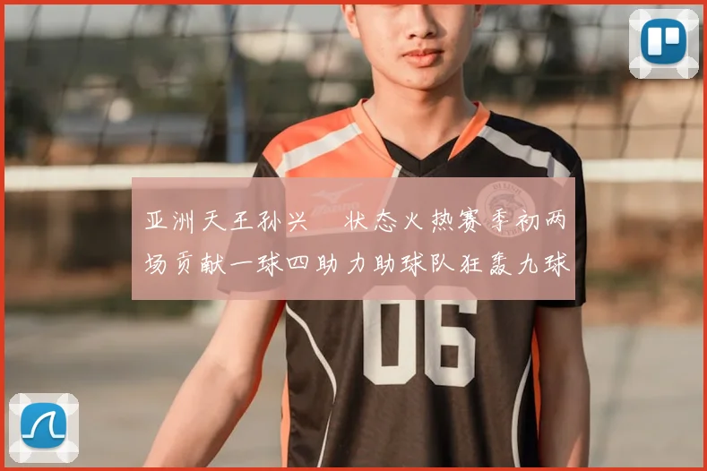 亚洲天王孙兴慜状态火热赛季初两场贡献一球四助力助球队狂轰九球