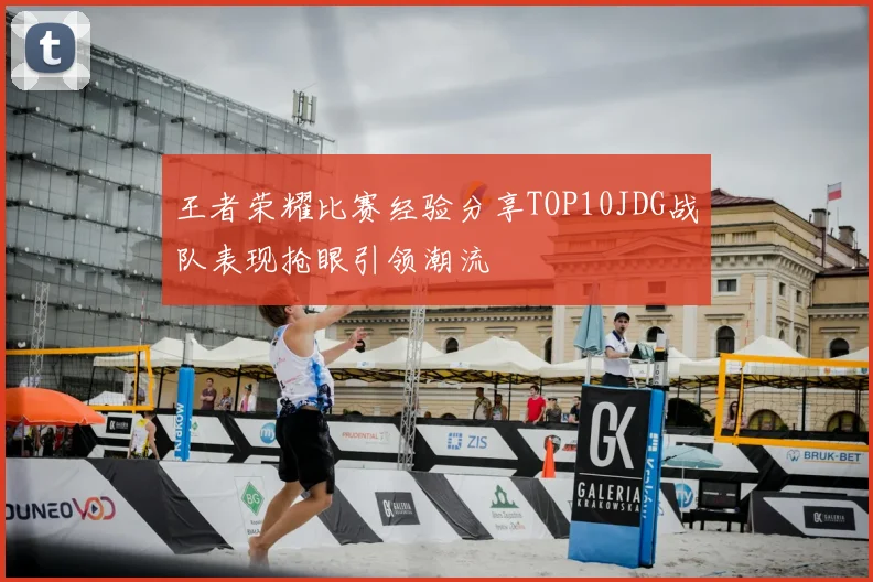 王者荣耀比赛经验分享TOP10JDG战队表现抢眼引领潮流