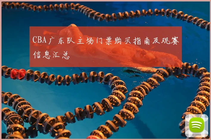 CBA广东队主场门票购买指南及观赛信息汇总