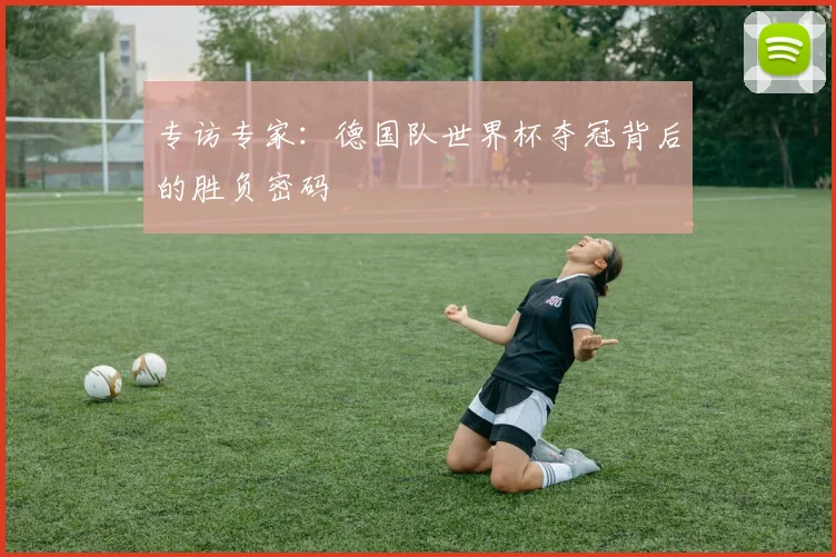 专访专家：德国队世界杯夺冠背后的胜负密码