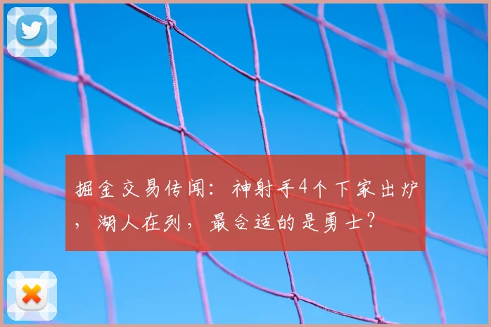 掘金交易传闻：神射手4个下家出炉，湖人在列，最合适的是勇士？