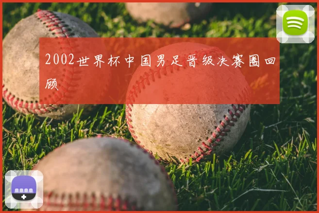 2002世界杯中国男足晋级决赛圈回顾