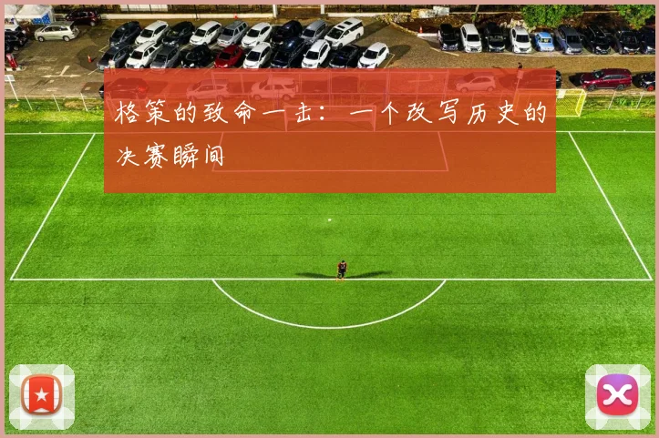 格策的致命一击：一个改写历史的决赛瞬间