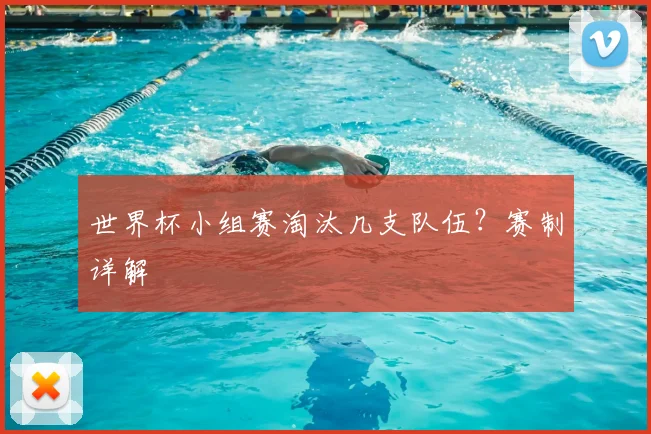 世界杯小组赛淘汰几支队伍？赛制详解