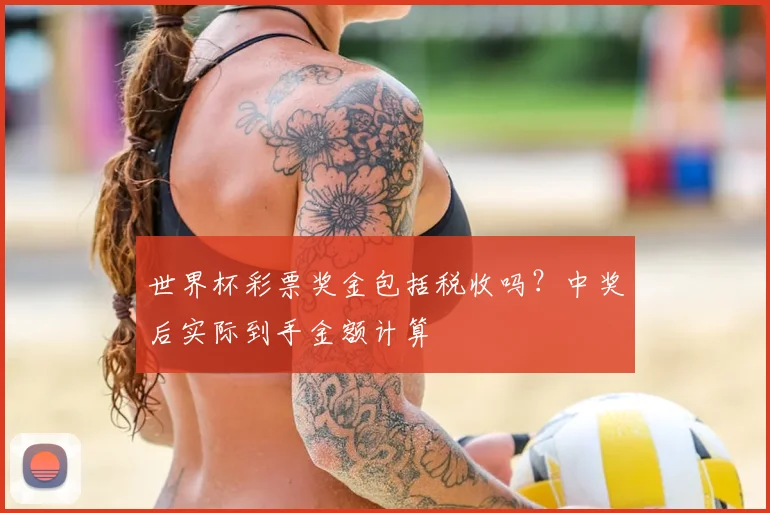 世界杯彩票奖金包括税收吗？中奖后实际到手金额计算