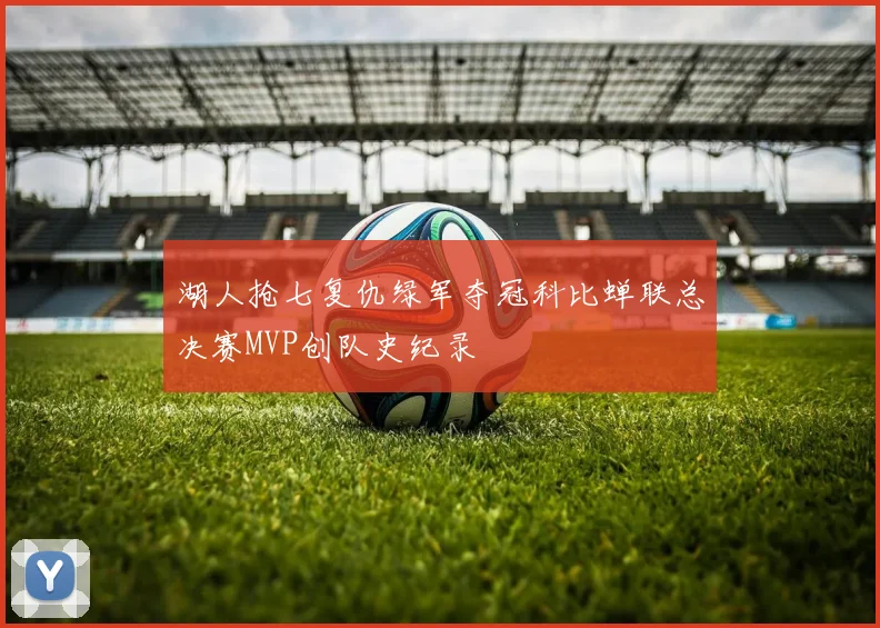 湖人抢七复仇绿军夺冠科比蝉联总决赛MVP创队史纪录