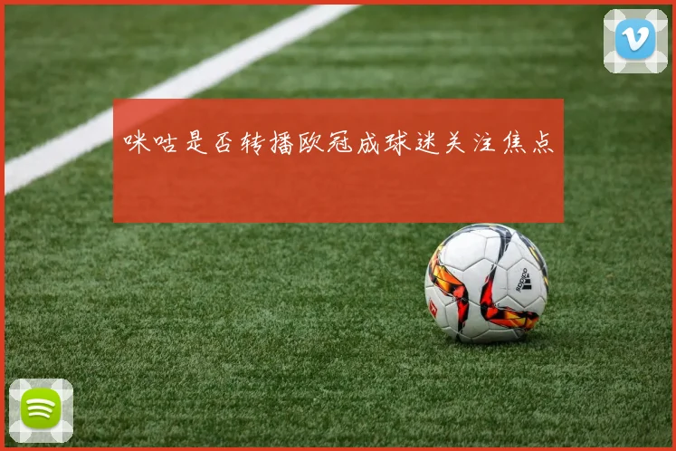 咪咕是否转播欧冠成球迷关注焦点