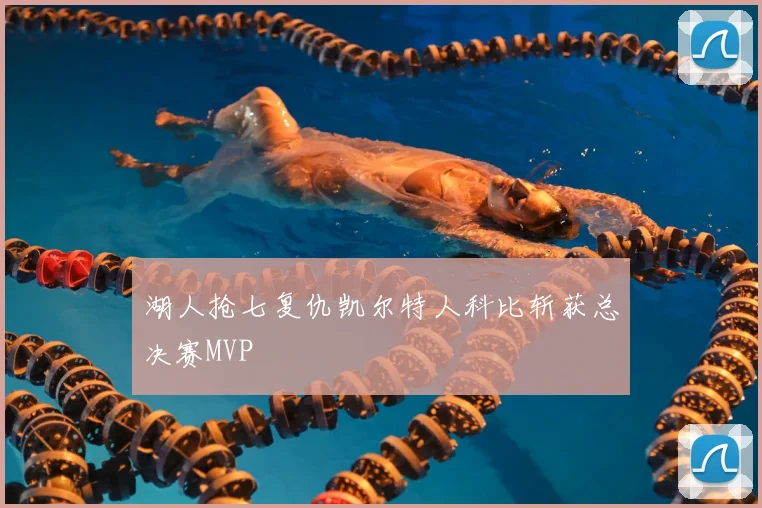 湖人抢七复仇凯尔特人科比斩获总决赛MVP
