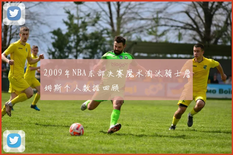 2009年NBA东部决赛魔术淘汰骑士詹姆斯个人数据回顾