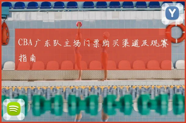 CBA广东队主场门票购买渠道及观赛指南
