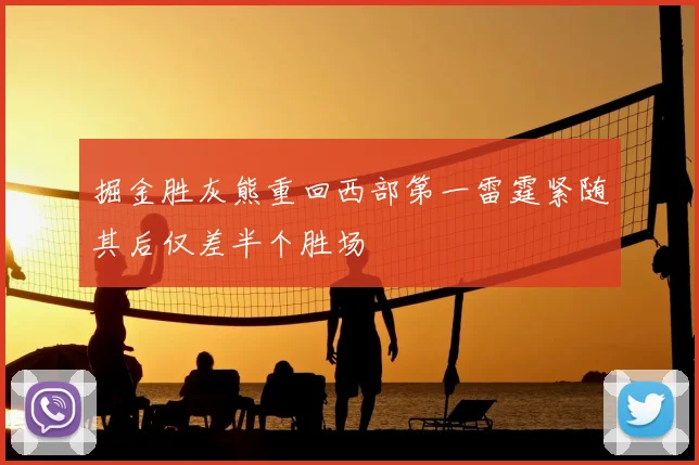 掘金胜灰熊重回西部第一雷霆紧随其后仅差半个胜场