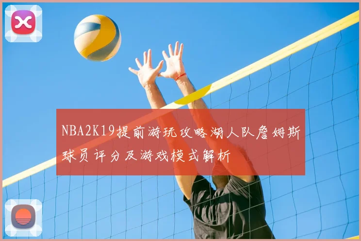 NBA2K19提前游玩攻略湖人队詹姆斯球员评分及游戏模式解析