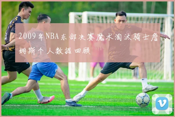 2009年NBA东部决赛魔术淘汰骑士詹姆斯个人数据回顾