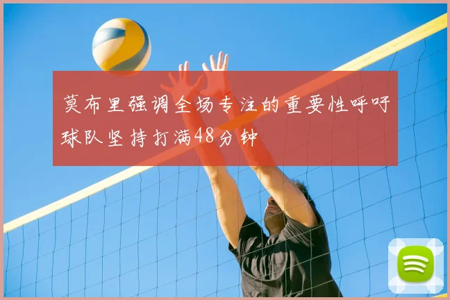 莫布里强调全场专注的重要性呼吁球队坚持打满48分钟