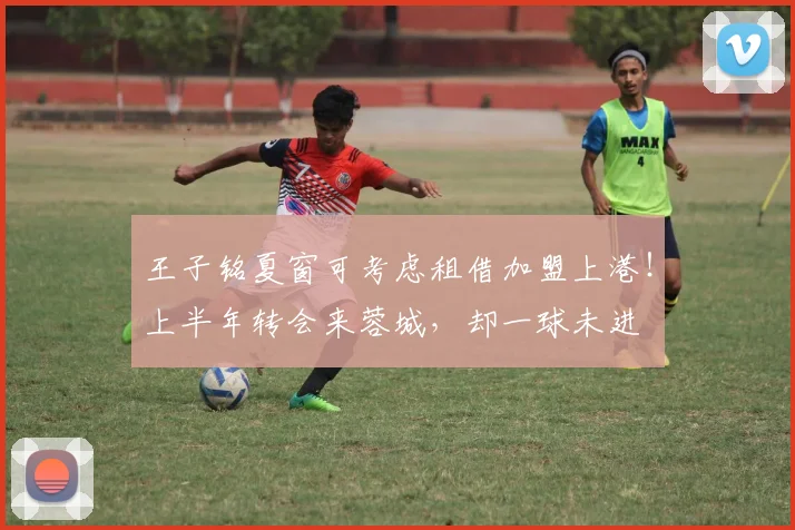 王子铭夏窗可考虑租借加盟上港！上半年转会来蓉城，却一球未进