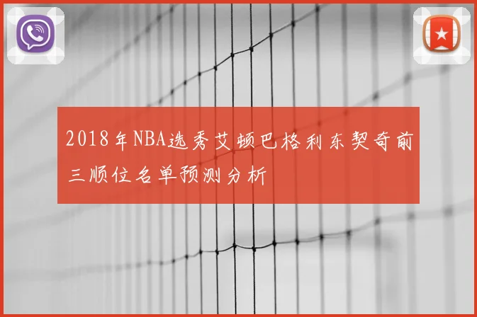 2018年NBA选秀艾顿巴格利东契奇前三顺位名单预测分析