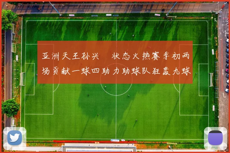 亚洲天王孙兴慜状态火热赛季初两场贡献一球四助力助球队狂轰九球