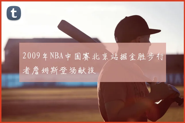 2009年NBA中国赛北京站掘金胜步行者詹姆斯登场献技