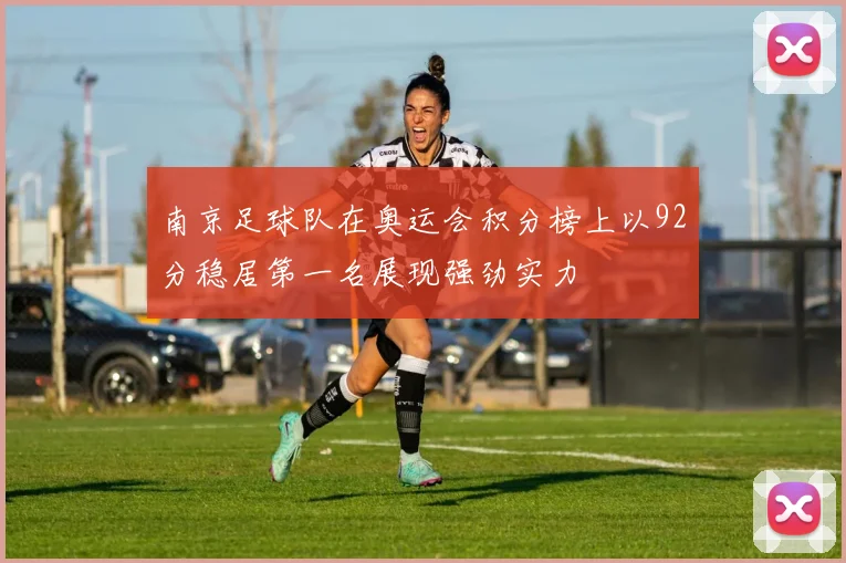 南京足球队在奥运会积分榜上以92分稳居第一名展现强劲实力