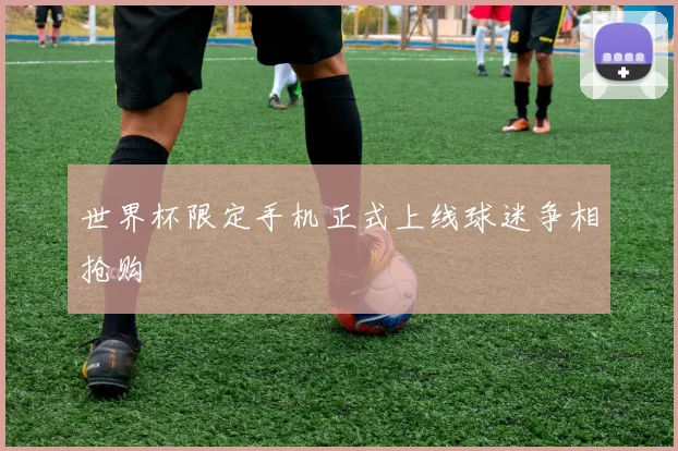 世界杯限定手机正式上线球迷争相抢购