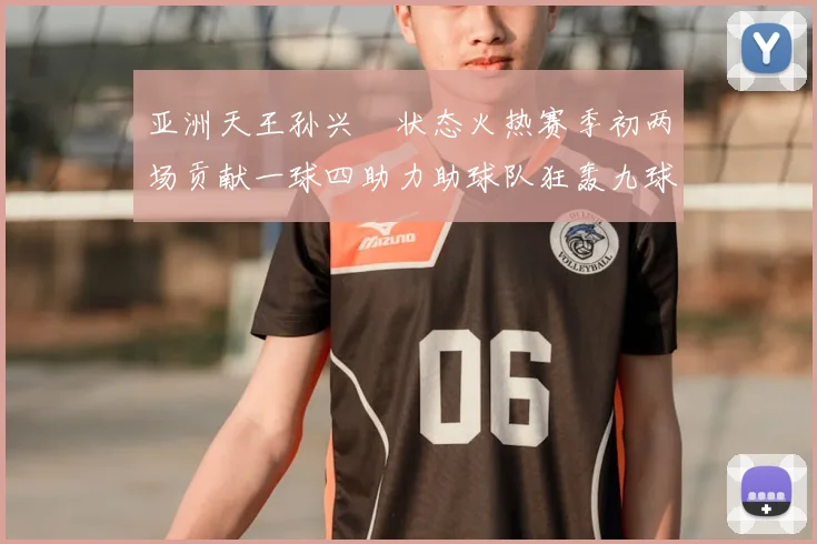 亚洲天王孙兴慜状态火热赛季初两场贡献一球四助力助球队狂轰九球