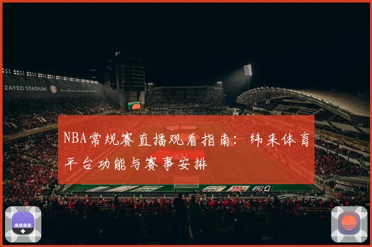 NBA常规赛直播观看指南：纬来体育平台功能与赛事安排