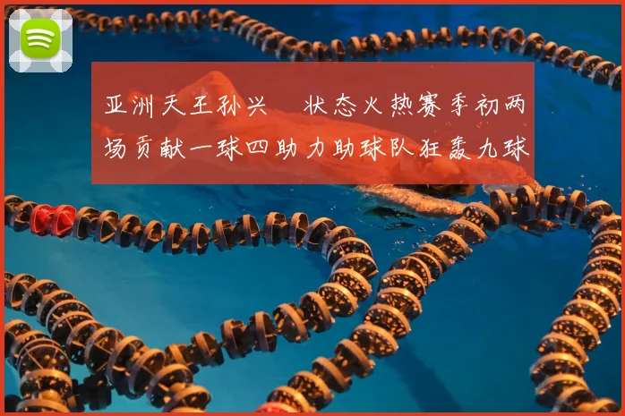 亚洲天王孙兴慜状态火热赛季初两场贡献一球四助力助球队狂轰九球