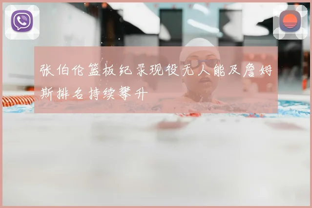 张伯伦篮板纪录现役无人能及詹姆斯排名持续攀升