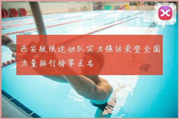 西安极限运动队实力强劲荣登全国力量排行榜第五名