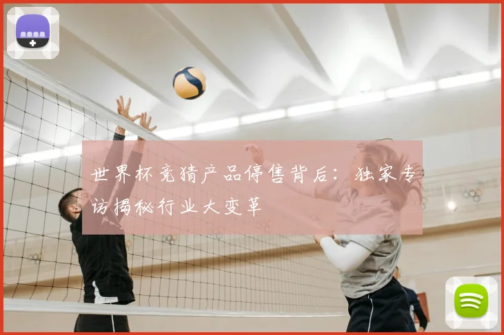 世界杯竞猜产品停售背后：独家专访揭秘行业大变革